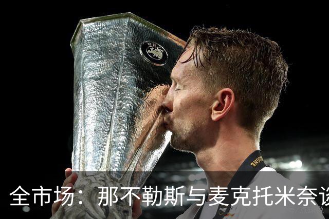 全市场：那不勒斯与麦克托米奈谈判续约 计划续约至2030年并加薪